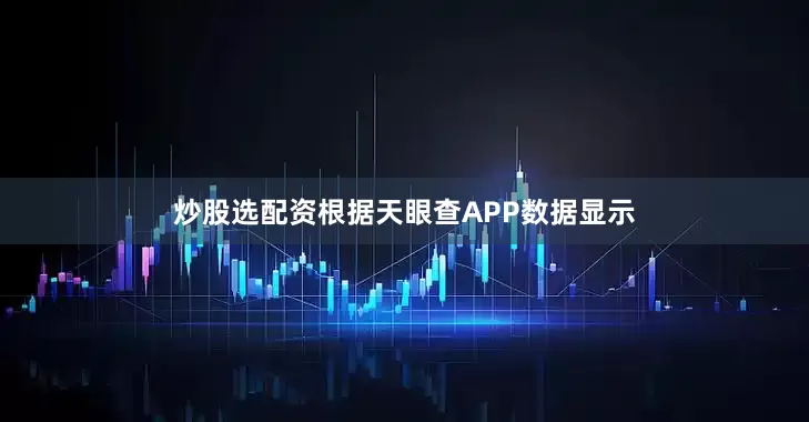 炒股选配资根据天眼查APP数据显示