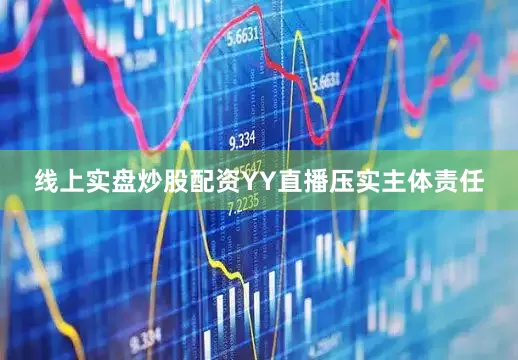 线上实盘炒股配资YY直播压实主体责任