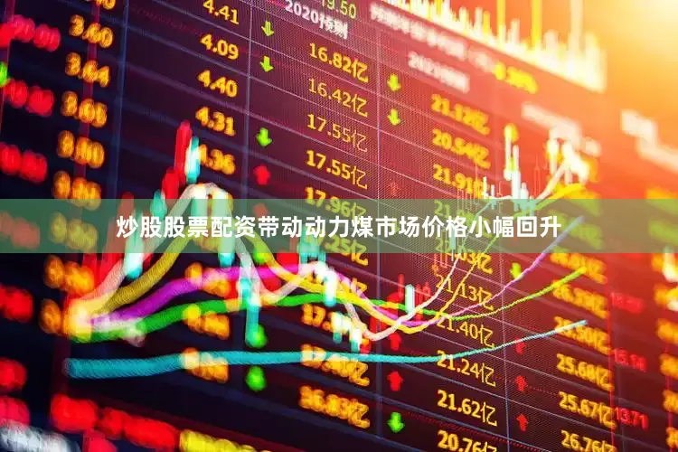 炒股股票配资带动动力煤市场价格小幅回升