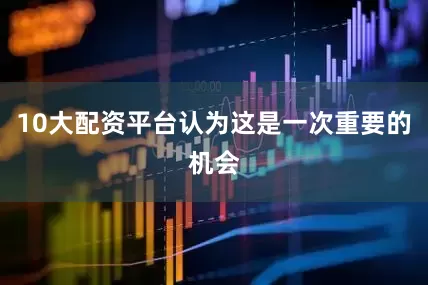 10大配资平台认为这是一次重要的机会