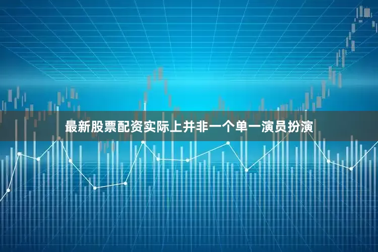 最新股票配资实际上并非一个单一演员扮演