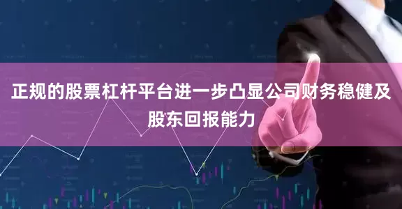 正规的股票杠杆平台进一步凸显公司财务稳健及股东回报能力