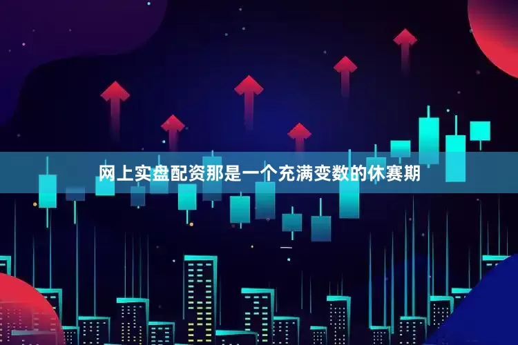 网上实盘配资那是一个充满变数的休赛期