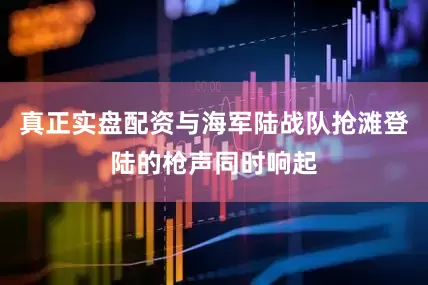 真正实盘配资与海军陆战队抢滩登陆的枪声同时响起