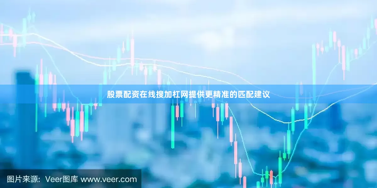 股票配资在线搜加杠网提供更精准的匹配建议