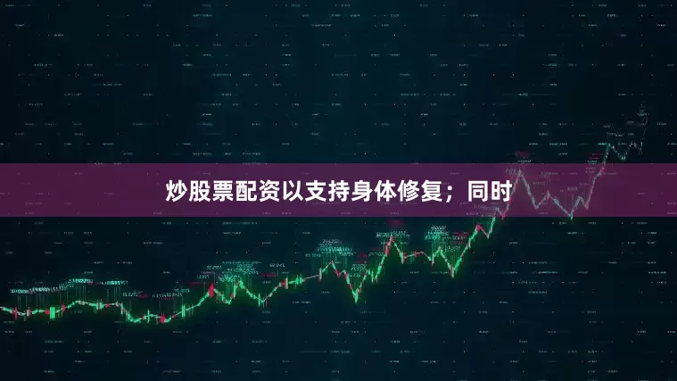 炒股票配资以支持身体修复；同时