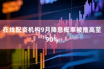 在线配资机构9月降息概率被推高至90%