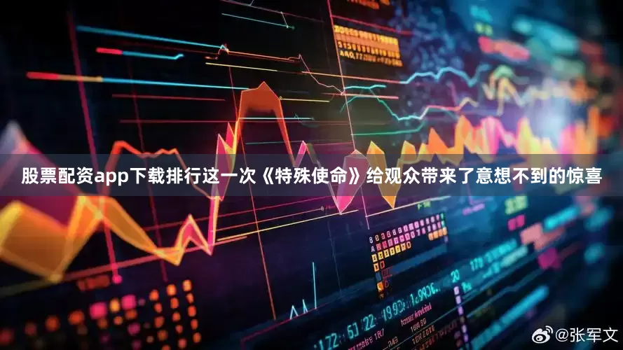 股票配资app下载排行这一次《特殊使命》给观众带来了意想不到的惊喜