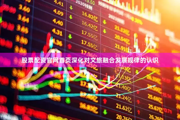 股票配资官网首页深化对文旅融合发展规律的认识