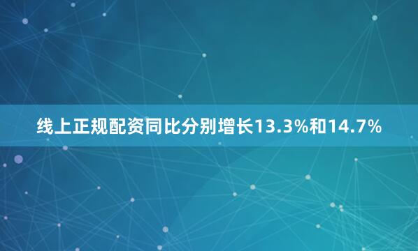 线上正规配资同比分别增长13.3%和14.7%